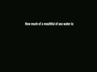 Mouthful of Sea Water Question